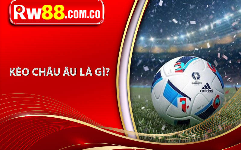 Kèo Châu Âu Là Gì?