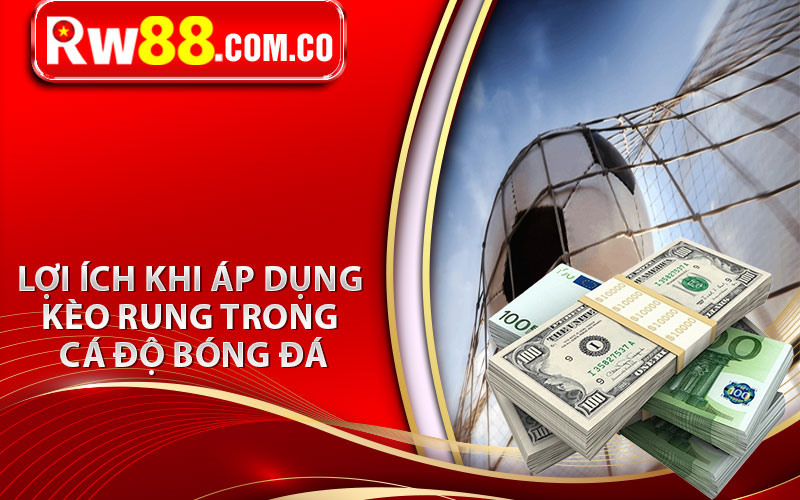 Lợi Ích Khi Áp Dụng Kèo Rung Trong Cá Độ Bóng Đá